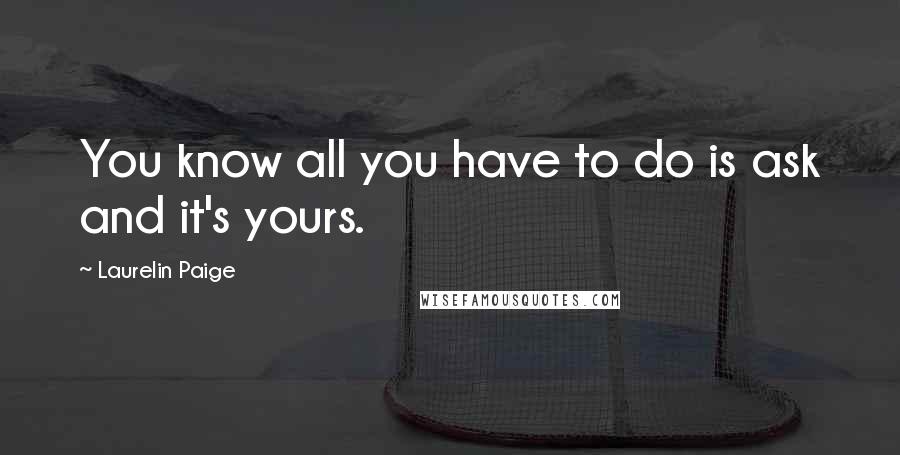 Laurelin Paige Quotes: You know all you have to do is ask and it's yours.