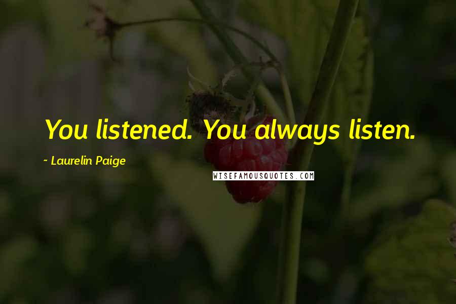 Laurelin Paige Quotes: You listened. You always listen.
