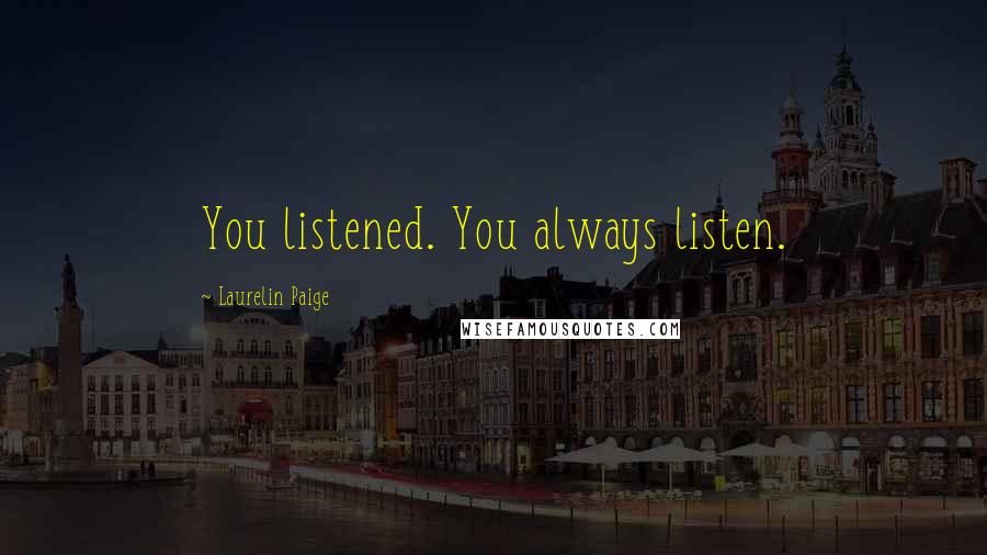 Laurelin Paige Quotes: You listened. You always listen.