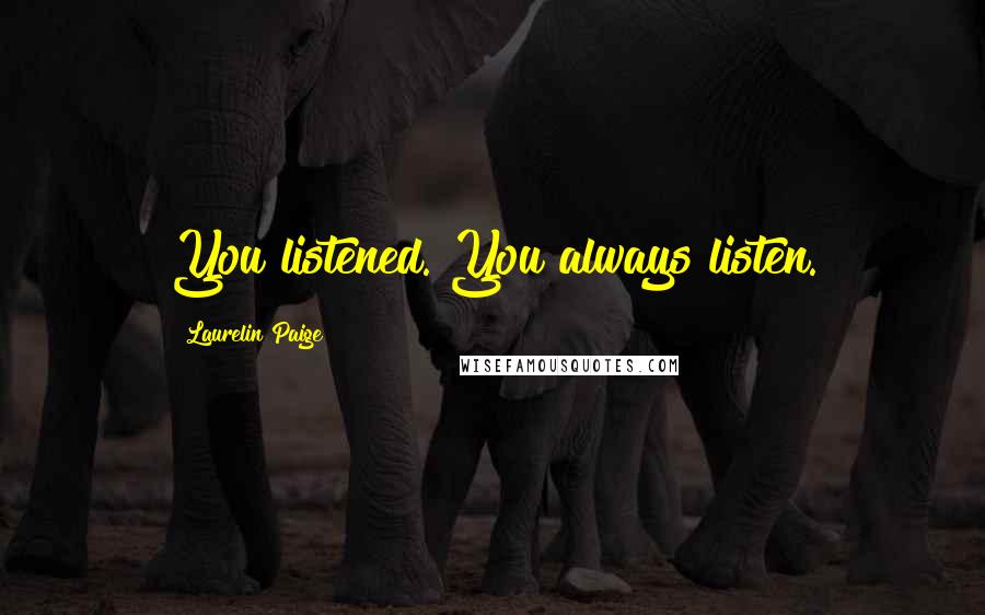 Laurelin Paige Quotes: You listened. You always listen.