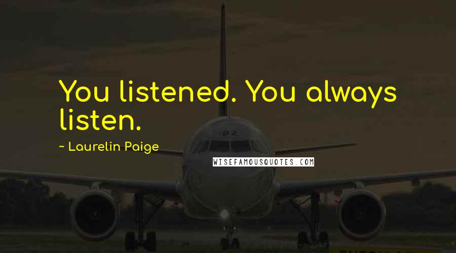 Laurelin Paige Quotes: You listened. You always listen.