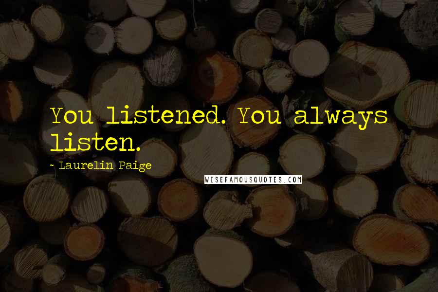 Laurelin Paige Quotes: You listened. You always listen.