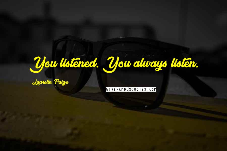 Laurelin Paige Quotes: You listened. You always listen.
