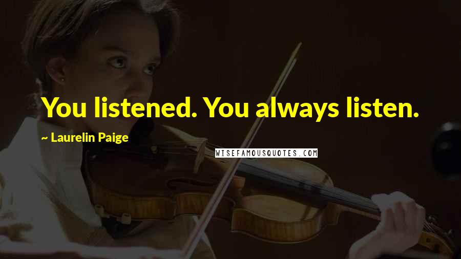 Laurelin Paige Quotes: You listened. You always listen.