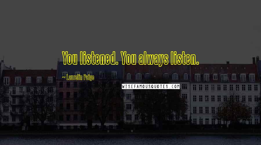 Laurelin Paige Quotes: You listened. You always listen.