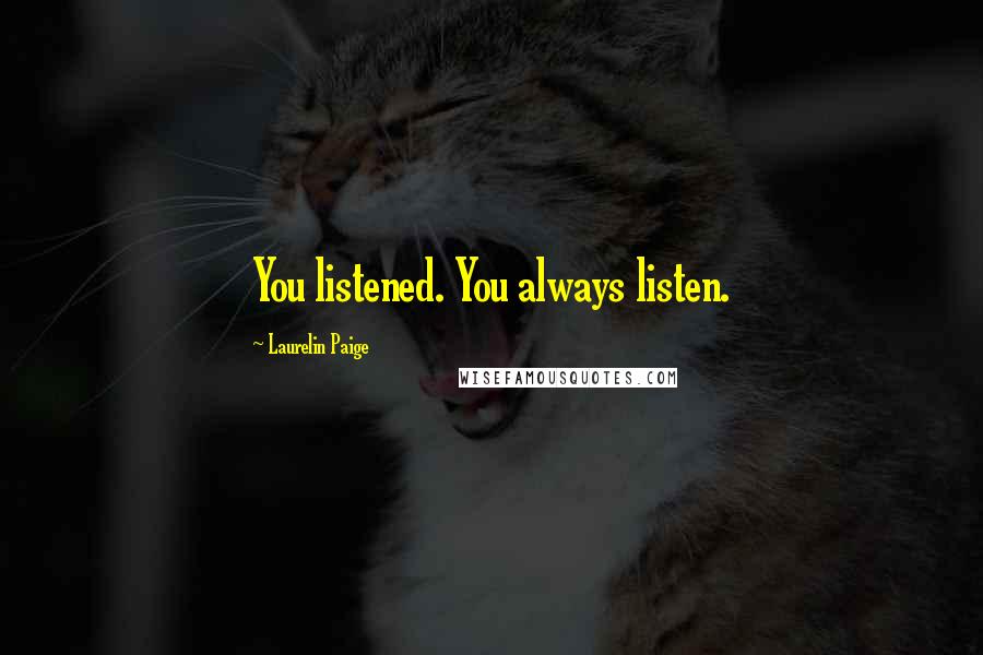 Laurelin Paige Quotes: You listened. You always listen.