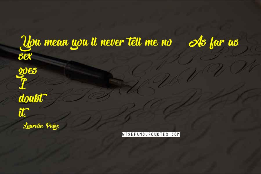 Laurelin Paige Quotes: You mean you'll never tell me no?" "As far as sex goes? I doubt it.