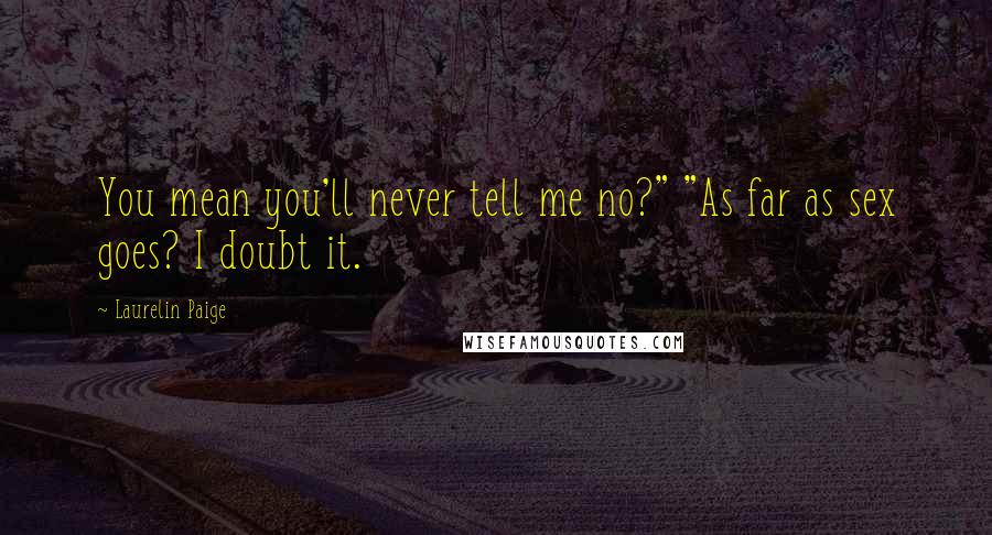 Laurelin Paige Quotes: You mean you'll never tell me no?" "As far as sex goes? I doubt it.