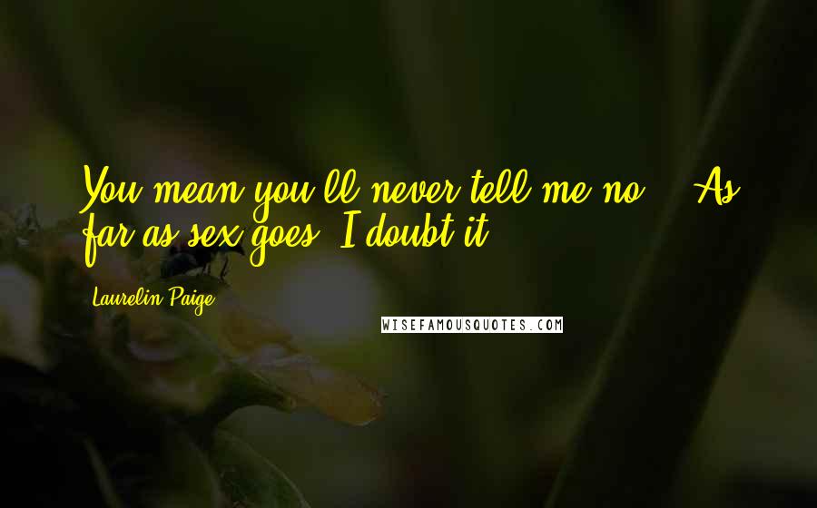 Laurelin Paige Quotes: You mean you'll never tell me no?" "As far as sex goes? I doubt it.