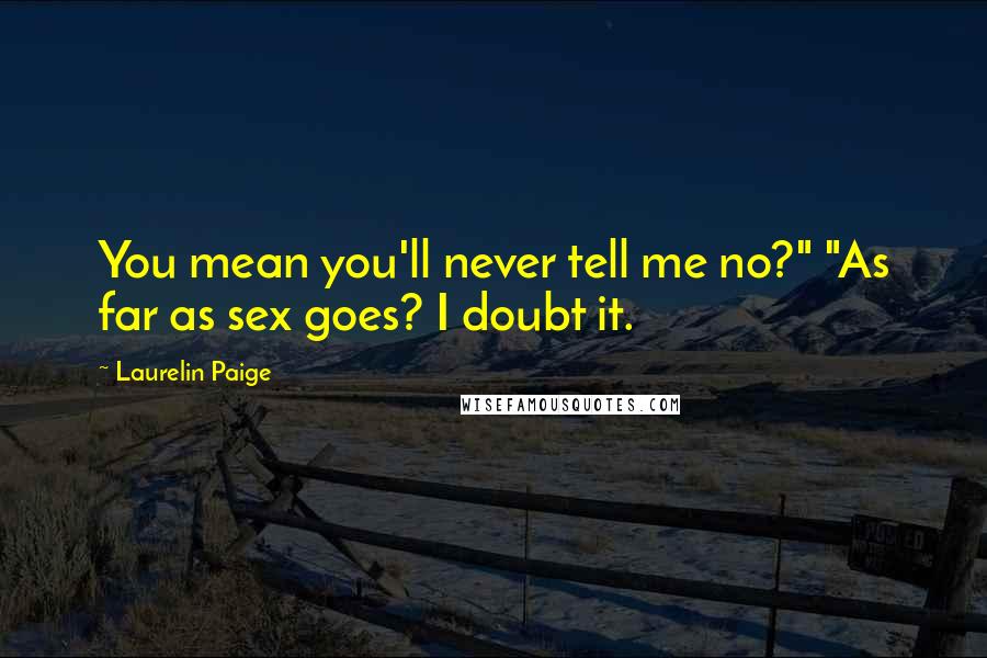 Laurelin Paige Quotes: You mean you'll never tell me no?" "As far as sex goes? I doubt it.