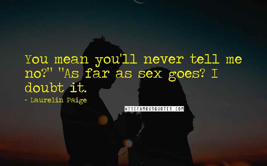 Laurelin Paige Quotes: You mean you'll never tell me no?" "As far as sex goes? I doubt it.