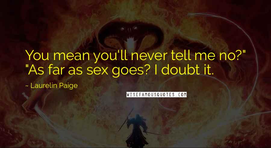 Laurelin Paige Quotes: You mean you'll never tell me no?" "As far as sex goes? I doubt it.
