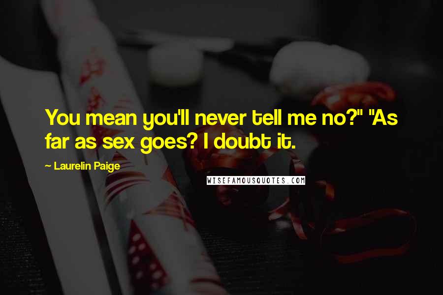 Laurelin Paige Quotes: You mean you'll never tell me no?" "As far as sex goes? I doubt it.