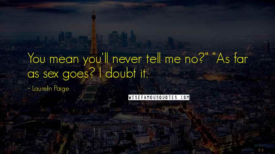 Laurelin Paige Quotes: You mean you'll never tell me no?" "As far as sex goes? I doubt it.