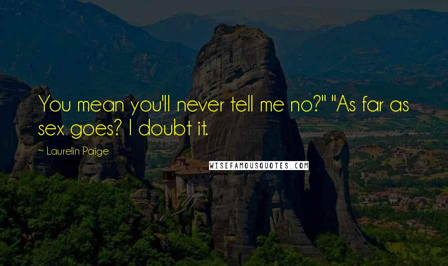 Laurelin Paige Quotes: You mean you'll never tell me no?" "As far as sex goes? I doubt it.