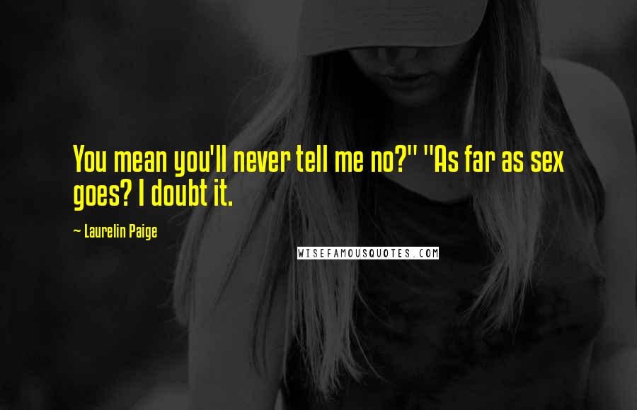 Laurelin Paige Quotes: You mean you'll never tell me no?" "As far as sex goes? I doubt it.