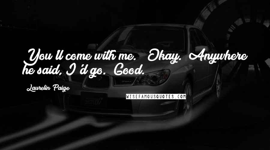 Laurelin Paige Quotes: You'll come with me." "Okay." Anywhere he said, I'd go. "Good.