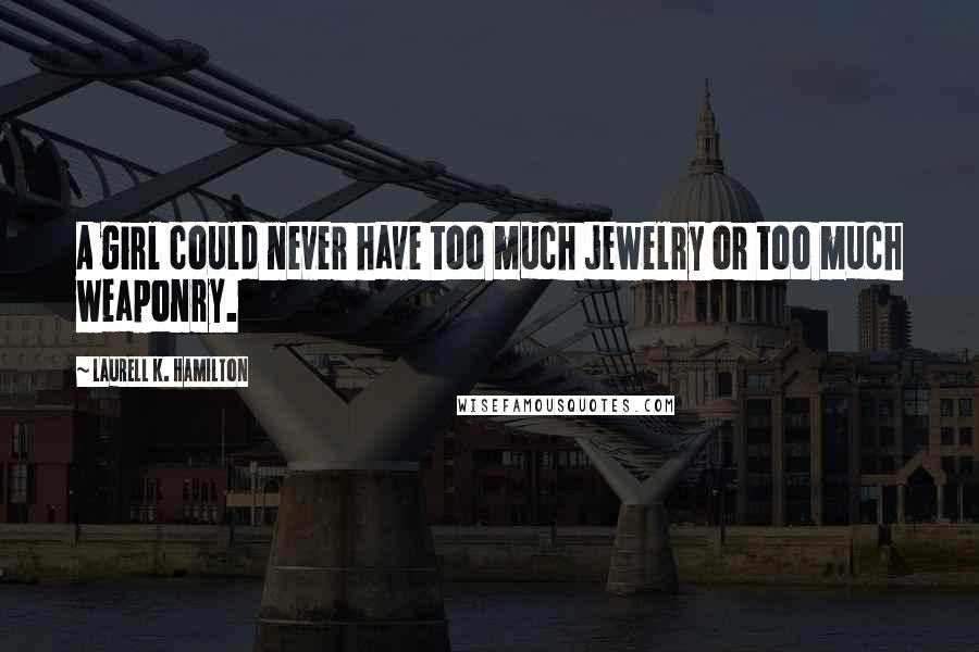 Laurell K. Hamilton Quotes: A girl could never have too much jewelry or too much weaponry.