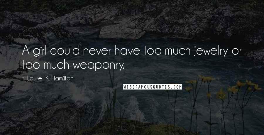 Laurell K. Hamilton Quotes: A girl could never have too much jewelry or too much weaponry.