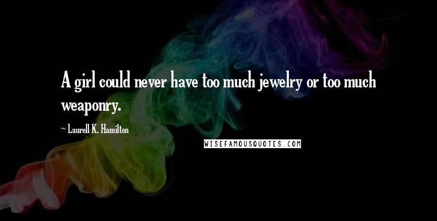 Laurell K. Hamilton Quotes: A girl could never have too much jewelry or too much weaponry.