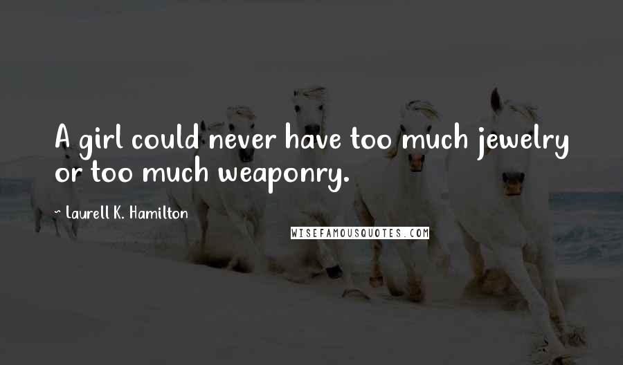 Laurell K. Hamilton Quotes: A girl could never have too much jewelry or too much weaponry.