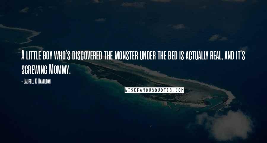 Laurell K. Hamilton Quotes: A little boy who's discovered the monster under the bed is actually real, and it's screwing Mommy.