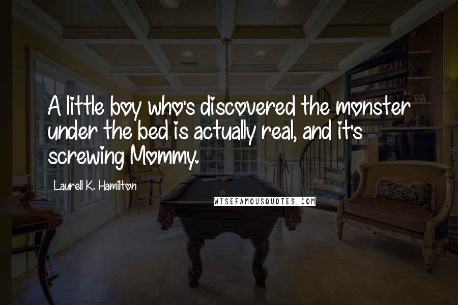 Laurell K. Hamilton Quotes: A little boy who's discovered the monster under the bed is actually real, and it's screwing Mommy.