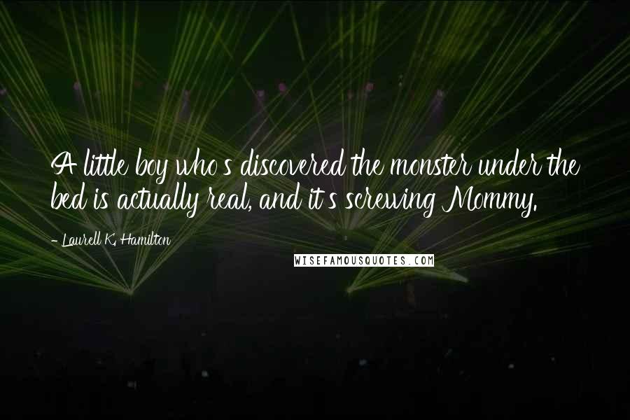 Laurell K. Hamilton Quotes: A little boy who's discovered the monster under the bed is actually real, and it's screwing Mommy.