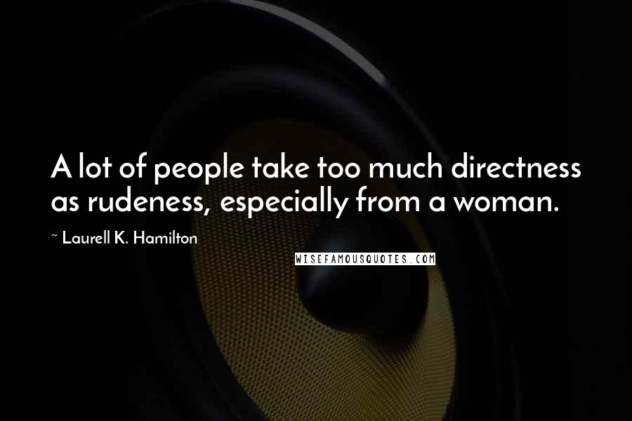 Laurell K. Hamilton Quotes: A lot of people take too much directness as rudeness, especially from a woman.