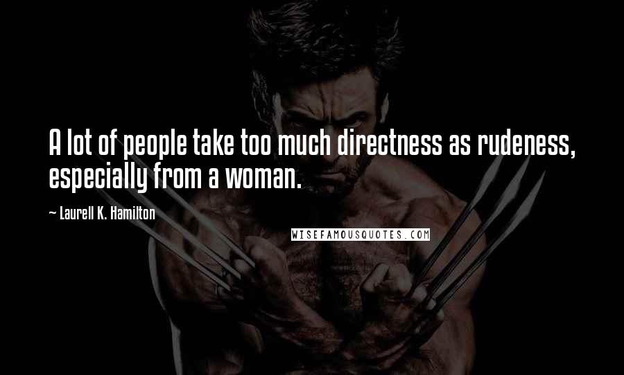 Laurell K. Hamilton Quotes: A lot of people take too much directness as rudeness, especially from a woman.