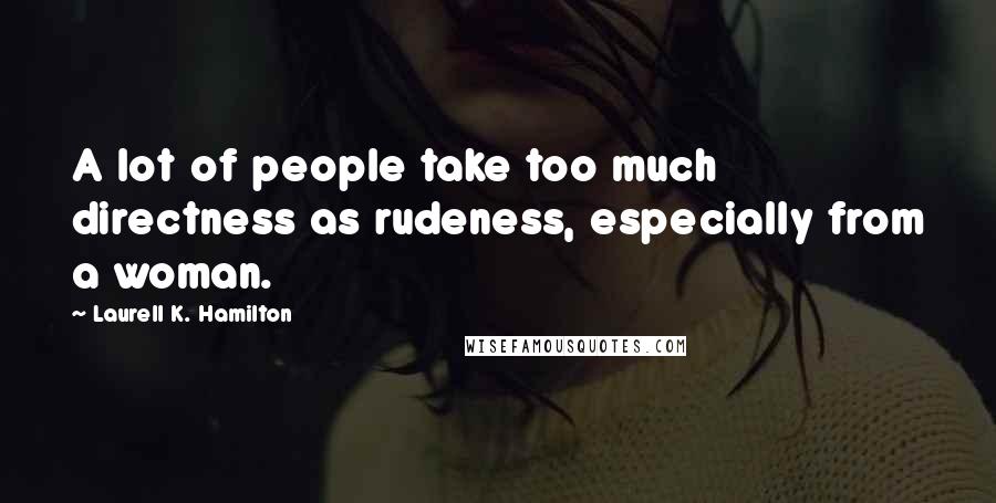 Laurell K. Hamilton Quotes: A lot of people take too much directness as rudeness, especially from a woman.
