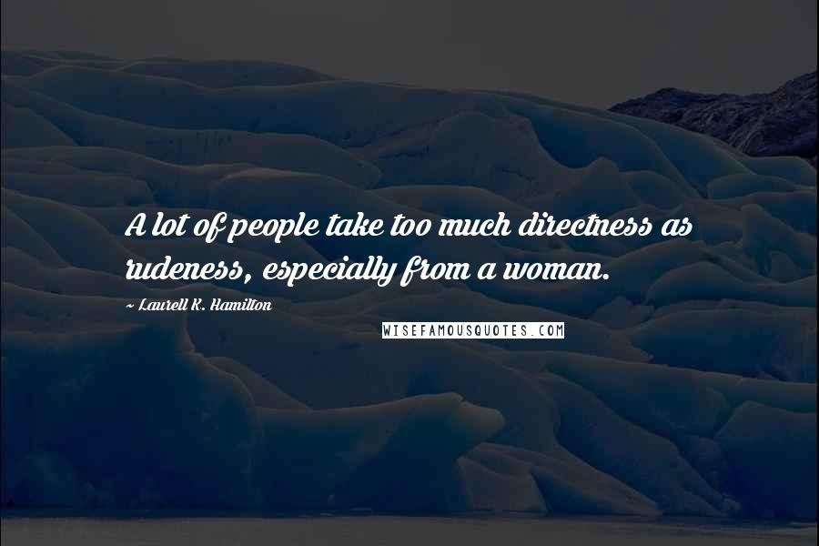 Laurell K. Hamilton Quotes: A lot of people take too much directness as rudeness, especially from a woman.