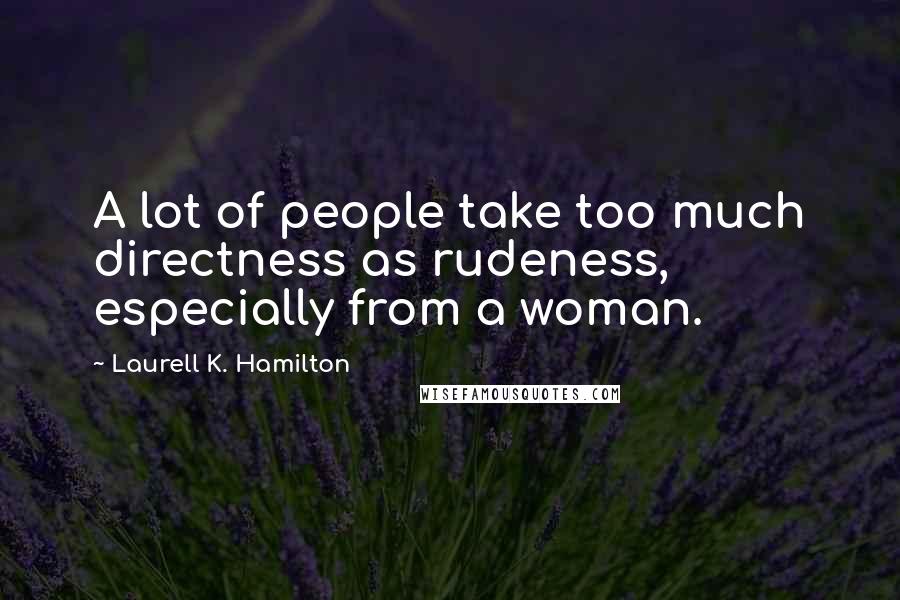 Laurell K. Hamilton Quotes: A lot of people take too much directness as rudeness, especially from a woman.