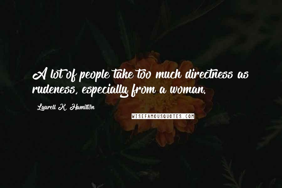 Laurell K. Hamilton Quotes: A lot of people take too much directness as rudeness, especially from a woman.