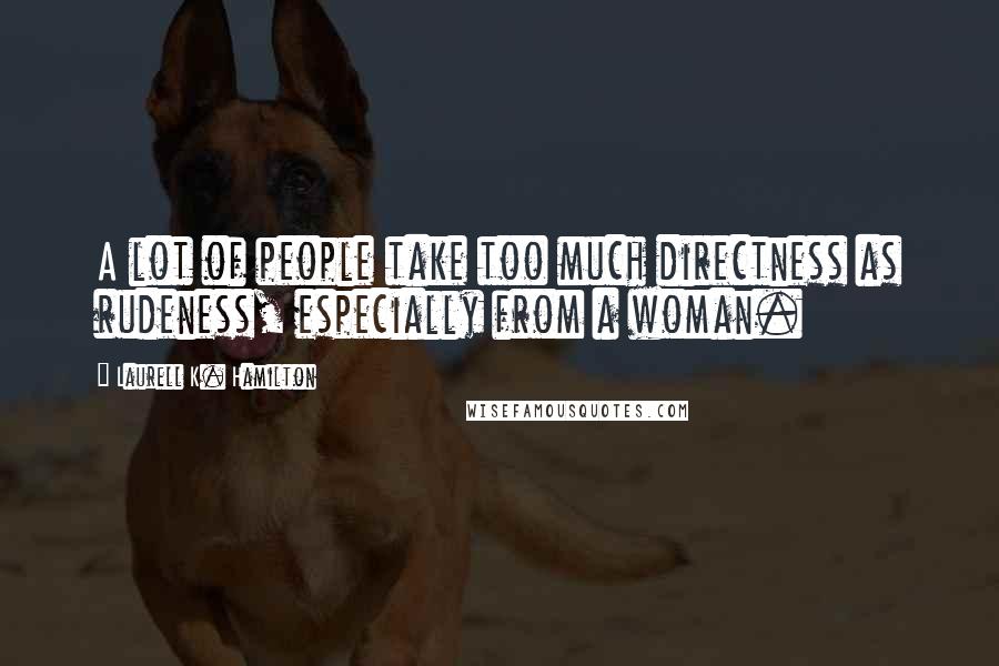 Laurell K. Hamilton Quotes: A lot of people take too much directness as rudeness, especially from a woman.