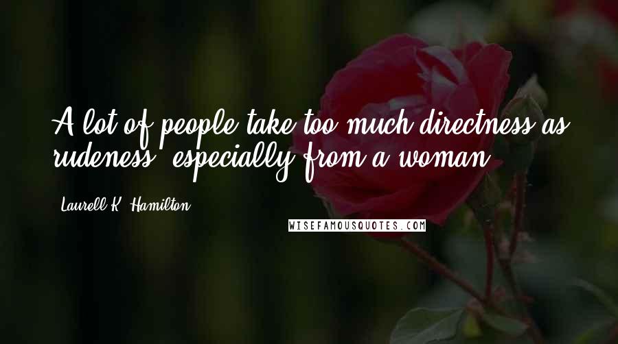 Laurell K. Hamilton Quotes: A lot of people take too much directness as rudeness, especially from a woman.