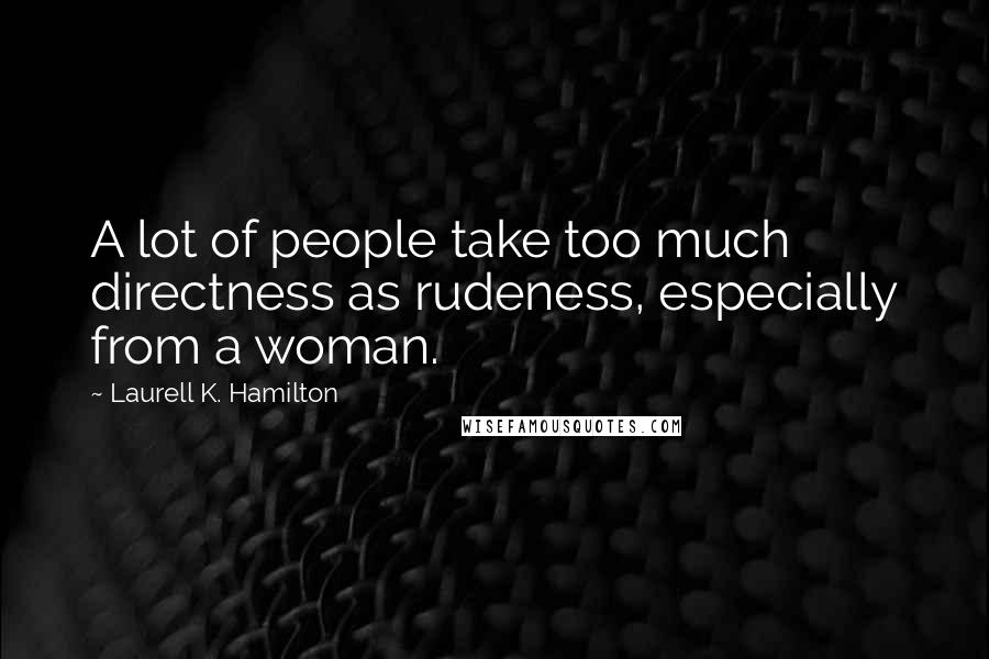 Laurell K. Hamilton Quotes: A lot of people take too much directness as rudeness, especially from a woman.