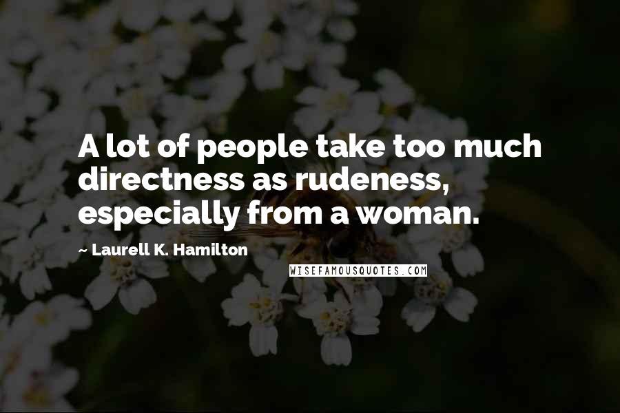 Laurell K. Hamilton Quotes: A lot of people take too much directness as rudeness, especially from a woman.