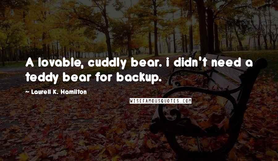 Laurell K. Hamilton Quotes: A lovable, cuddly bear. i didn't need a teddy bear for backup.