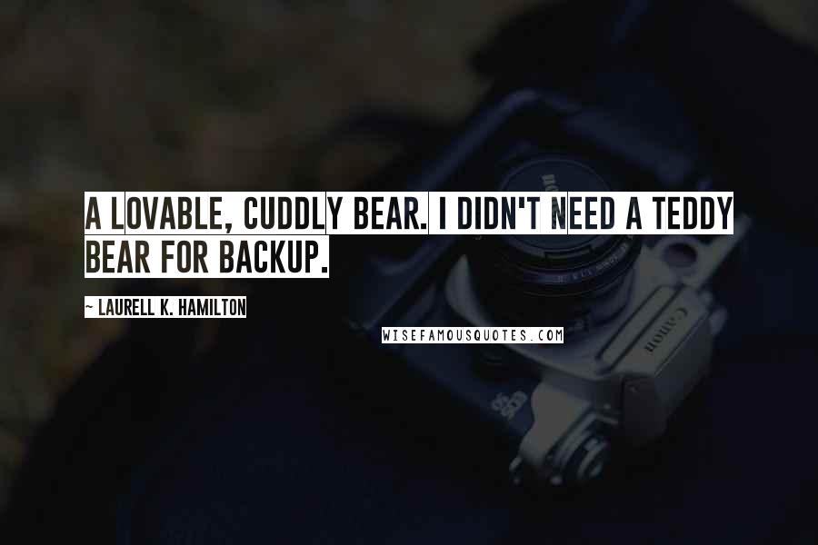 Laurell K. Hamilton Quotes: A lovable, cuddly bear. i didn't need a teddy bear for backup.