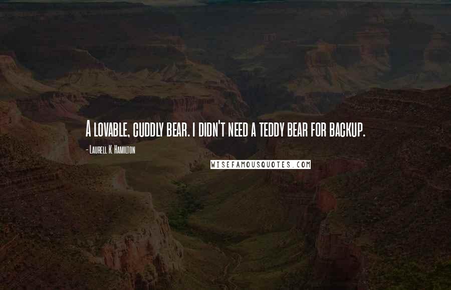 Laurell K. Hamilton Quotes: A lovable, cuddly bear. i didn't need a teddy bear for backup.