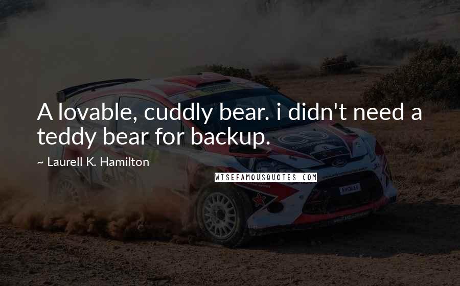 Laurell K. Hamilton Quotes: A lovable, cuddly bear. i didn't need a teddy bear for backup.