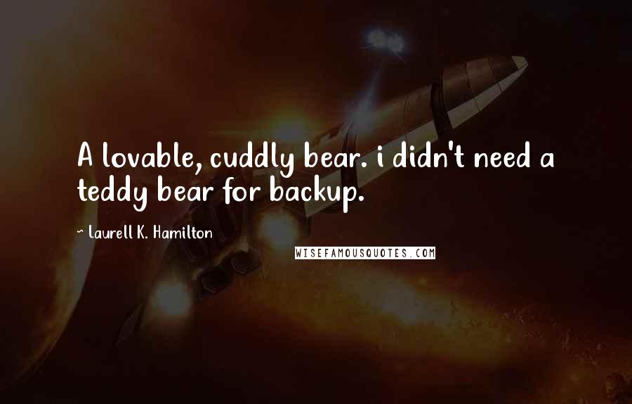 Laurell K. Hamilton Quotes: A lovable, cuddly bear. i didn't need a teddy bear for backup.