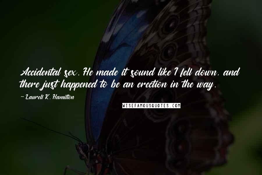 Laurell K. Hamilton Quotes: Accidental sex. He made it sound like I fell down, and there just happened to be an erection in the way.