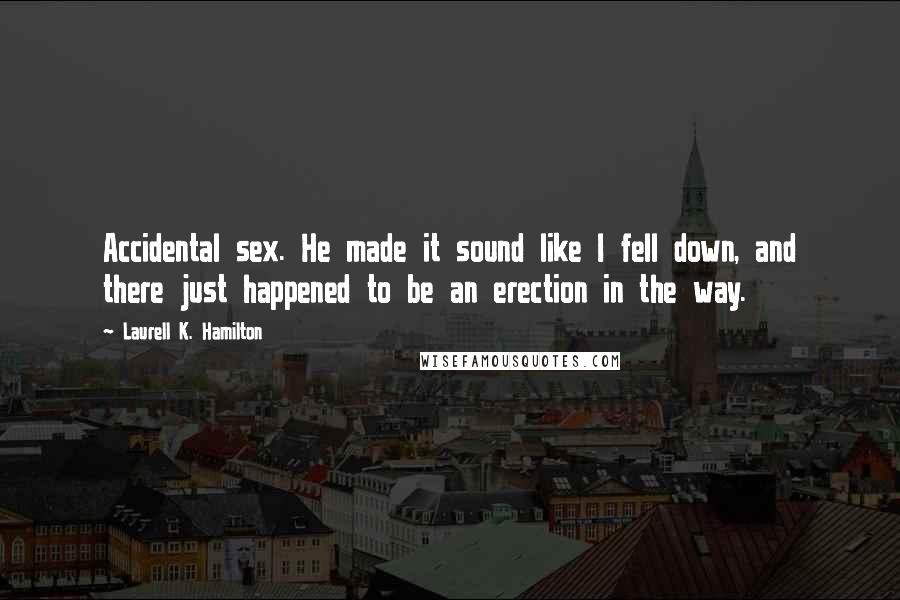 Laurell K. Hamilton Quotes: Accidental sex. He made it sound like I fell down, and there just happened to be an erection in the way.