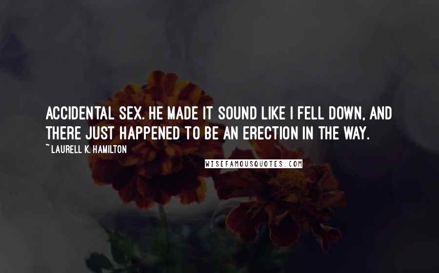 Laurell K. Hamilton Quotes: Accidental sex. He made it sound like I fell down, and there just happened to be an erection in the way.