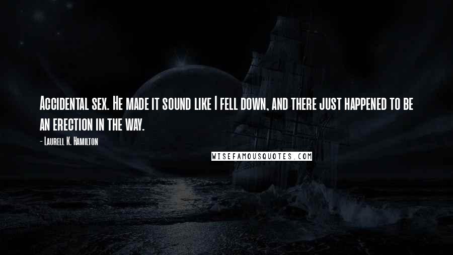 Laurell K. Hamilton Quotes: Accidental sex. He made it sound like I fell down, and there just happened to be an erection in the way.