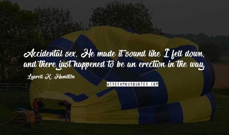 Laurell K. Hamilton Quotes: Accidental sex. He made it sound like I fell down, and there just happened to be an erection in the way.