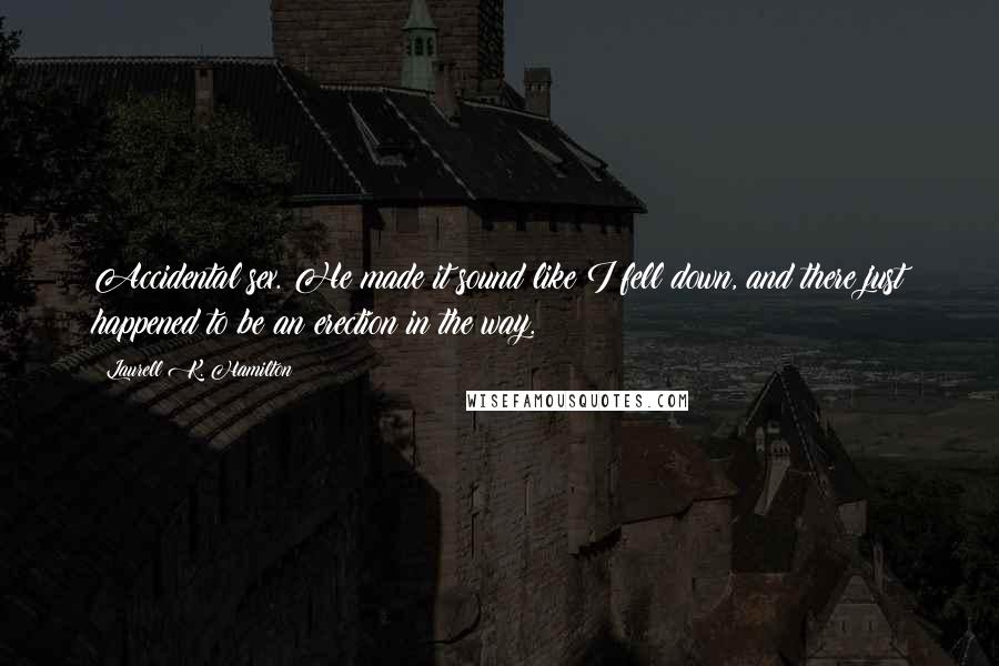 Laurell K. Hamilton Quotes: Accidental sex. He made it sound like I fell down, and there just happened to be an erection in the way.