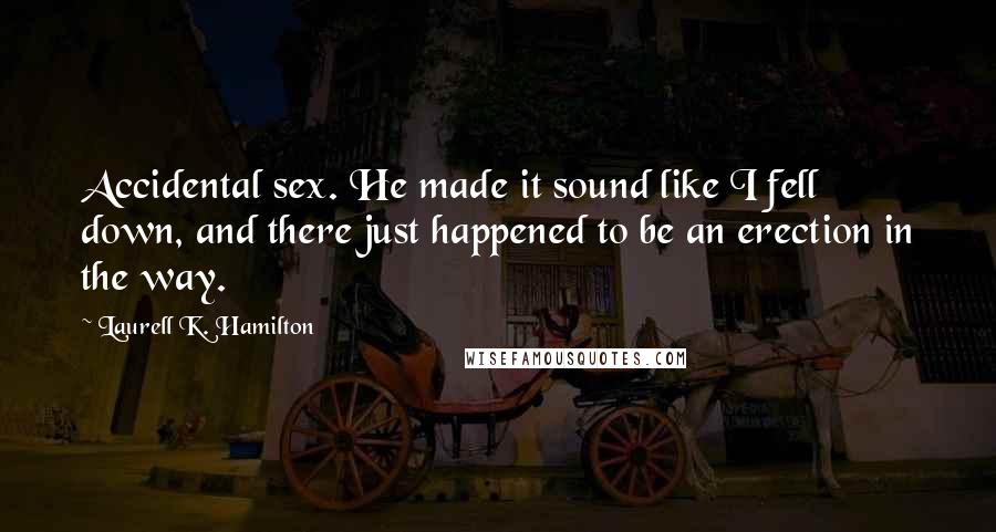 Laurell K. Hamilton Quotes: Accidental sex. He made it sound like I fell down, and there just happened to be an erection in the way.